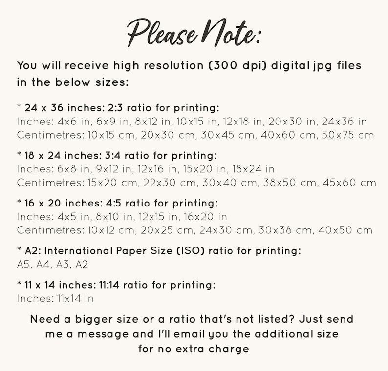 May include: A white text document with a black heading that reads "Please Note:". The document lists different sizes and ratios for digital JPG files, including inches and centimeters. The document also mentions that the files are high resolution (300 dpi).