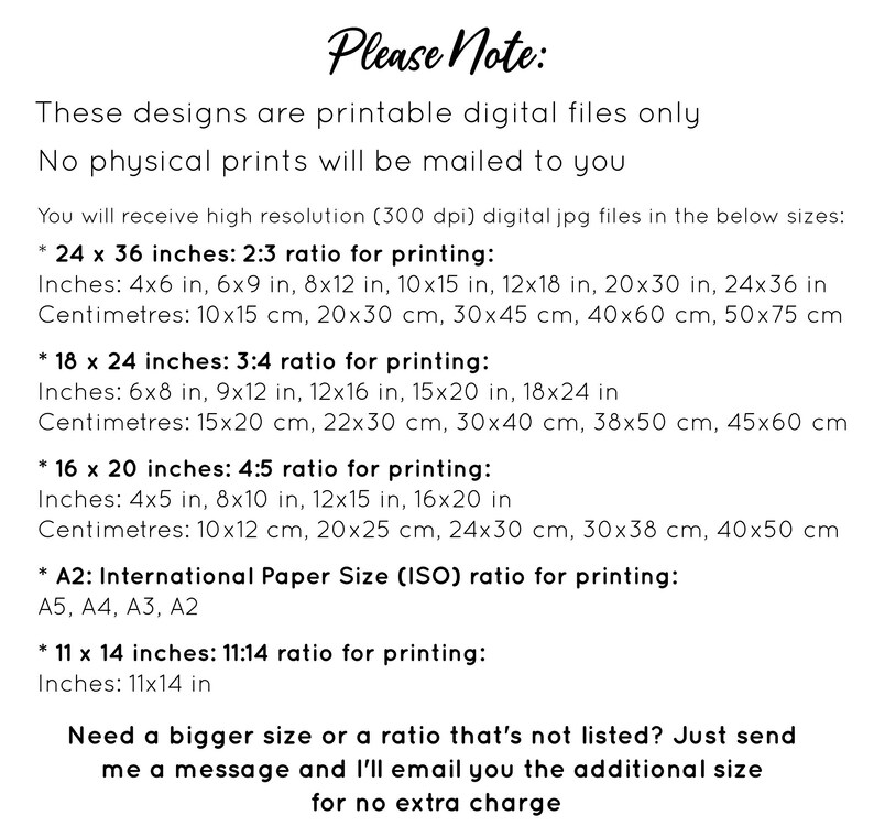 May include: Printable digital files for various sizes of designs. The text states that no physical prints will be mailed. The sizes are listed in inches and centimeters, with ratios for printing. The sizes include 24x36 inches, 18x24 inches, 16x20 inches, and A2 International Paper Size. The text also states that larger sizes or ratios not listed can be requested.