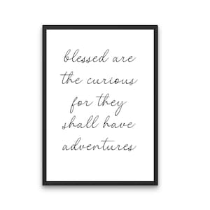 Może przedstawiać: Czarno-biały wydruk typograficzny z cytatem "Blessed are the curious for they shall have adventures".