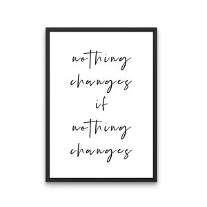 May include: Black and white typography print with the quote "nothing changes if nothing changes".