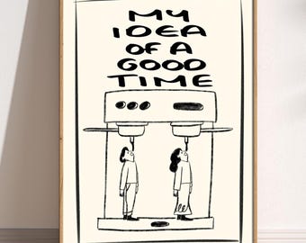 May include: A framed art print with the text "MY IDEA OF A GOOD TIME" above a stylized illustration of a machine with two people looking up at it. The artwork is in black and white.