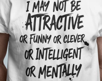 I  May Not Be Attractive Funny Clever Intelligent or Mentally Stable Snarky T-Shirt