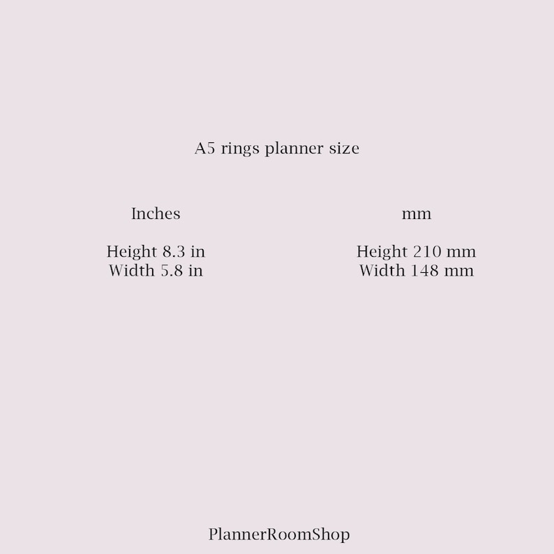 May include: A5 size planner with ring binding. The planner measures 8.3 inches in height and 5.8 inches in width, or 210 mm in height and 148 mm in width.