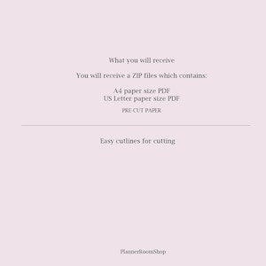 May include: Text on a white background that reads: "What you will receive You will receive a ZIP files which contains: A4 paper size PDF US Letter paper size PDF PRE-CUT PAPER Easy cutlines for cutting PlannerRoomShop"