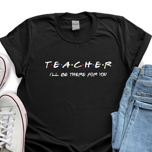Teacher Friends Shirt, Teacher Gift, Teacher Outfit, Teacher Clothing, Friends Teacher I&#39;ll be There For You Shirt, Teachers Team T-shirts