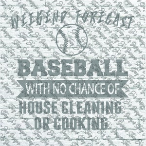May include: A gray and white graphic design on a white brick background. The graphic says "Weekend Forecast: Baseball with no chance of house cleaning or cooking". A baseball is in the upper left corner.