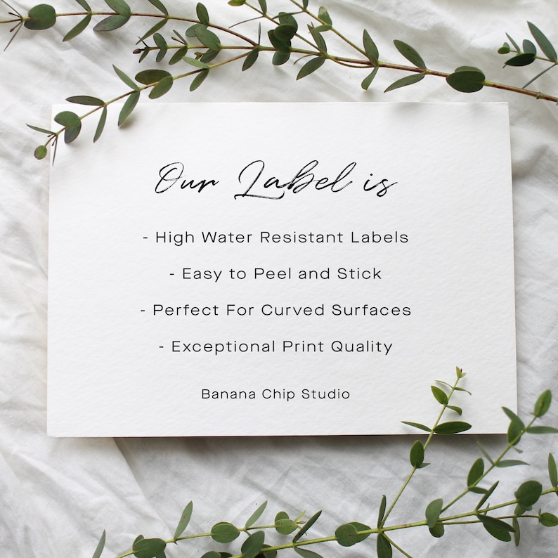 May include: A white rectangular card with black text that reads: Our Label is, High Water Resistant Labels, Easy to Peel and Stick, Perfect For Curved Surfaces, Exceptional Print Quality, Banana Chip Studio. The card has a textured surface.
