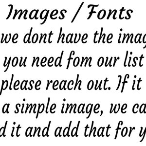 May include: Black text on a white background. The text reads "Images / Fonts. If we don't have the image you need from our list, please reach out. If it is a simple image, we can find it and add that for you."