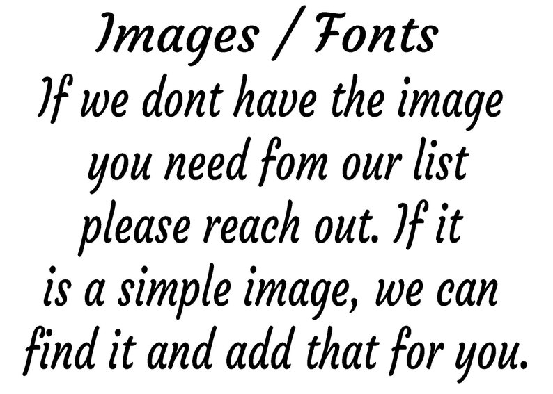 May include: Black text on a white background. The text reads "Images / Fonts. If we don't have the image you need from our list, please reach out. If it is a simple image, we can find it and add that for you."