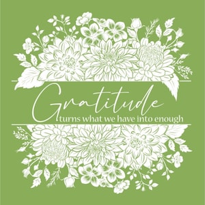 May include: White floral design with the text "Gratitude turns what we have into enough" on a green background.