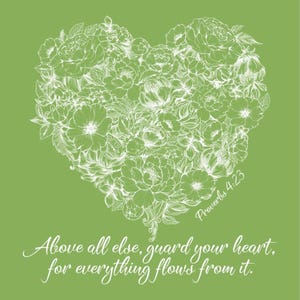 May include: A green background with a white floral heart design. The heart is made up of various flowers and leaves. The text "Proverbs 4:23" is written in white at the bottom right corner of the heart. The text "Above all else, guard your heart. for everything flows from it." is written in white at the bottom of the image.