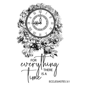 May include: Black and white illustration featuring a clock surrounded by floral elements. The clock face displays Roman numerals. Below the clock, the text reads "For everything there is a time" and "Ecclesiastes 3:1".