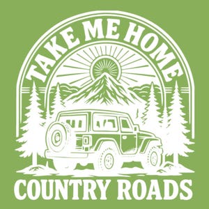 May include: Green graphic with the text "TAKE ME HOME COUNTRY ROADS". The design features a mountain range, sun, trees, and a jeep. The text and design are in white.