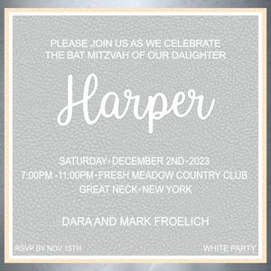 May include: A grey Bat Mitzvah invitation with white text. The invitation reads "Please join us as we celebrate the Bat Mitzvah of our daughter Harper." Details include the date, time, location, and hosts' names. The words "White Party" are also included.