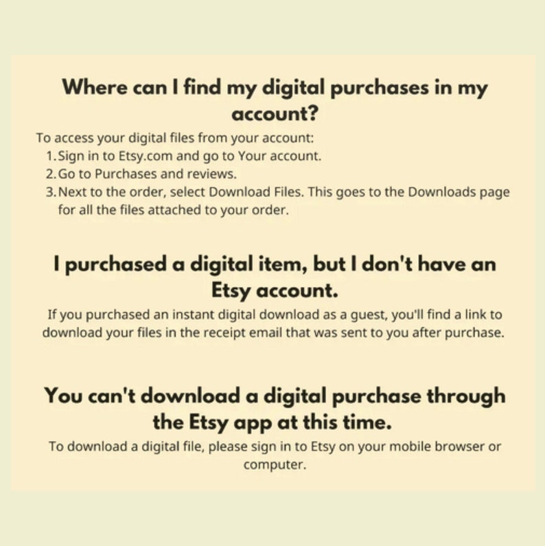 May include: A cream-coloured graphic with black text detailing how to find digital purchases on Etsy. The text explains how to access digital files from an account, how to download files, and how to download files if you don't have an Etsy account.