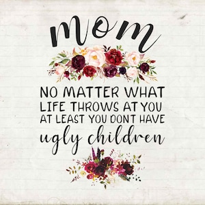 Mãe, não importa o que a vida jogue em você, pelo menos você não tem filhos feios, presentes de dia das mães Svg, arquivos cortados, Svg, Png, Silhouette, Cricut
