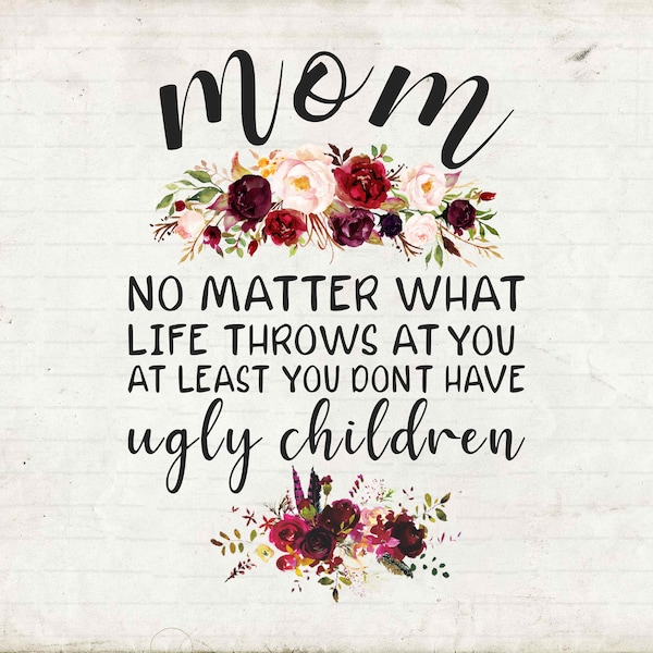 Mom No Matter What Life Throws At You At Least You Don't Have Ugly Chrildren, Mother's Day Gifts Svg, Cut Files, Svg, Png,Silhouette, Cricut