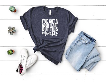 I’ve Got A Good Heart But This Mouth - Funny Shirts - Sarcastic Shirts