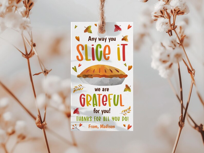 May include: A rectangular white gift tag with a jute string loop, featuring a watercolor pie illustration and the text Any way you SLICE IT we are GRATEFUL for you! THANKS FOR ALL YOU DO! From, Madison, surrounded by small colorful autumn leaves.