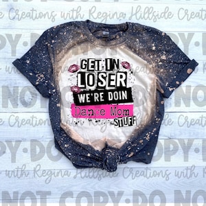 Get In Loser, We&#39;re Doing Dance Mom Stuff Bleached Tee, Dance, Dance Mom, Cute Dance Shirt