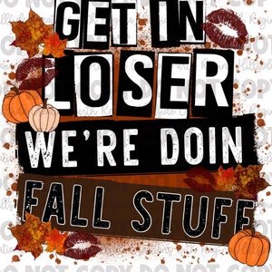 May include: A fall-themed graphic with the text "GET IN LOSER WE'RE DOIN FALL STUFF" in bold black letters. The design includes orange pumpkins, fall leaves, and lipstick kiss marks on a white background.