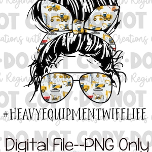May include: A black and white illustration of a woman with a messy bun, wearing sunglasses with a pattern of yellow construction equipment. The text "#HEAVYEQUIPMENTWIFELIFE" is below the image. The text "Digital File--PNG Only" is below the text.
