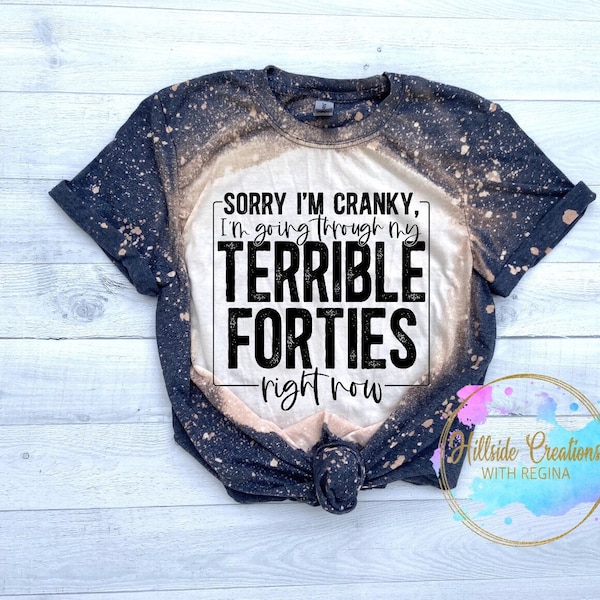 Bleached Tee-Sorry I'm Cranky, I'm Going Through My Terrible Forties