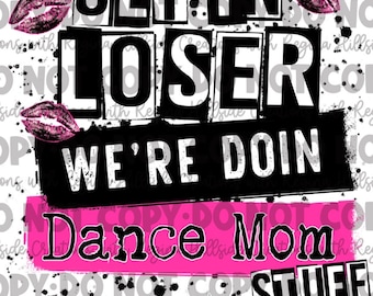 Get In Loser, We’re Doing Dance Mom Stuff Sublimation Transfer