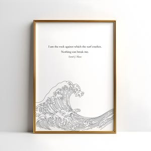 May include: A black and white line drawing of a large wave crashing against a rock. The quote "I am the rock against which the surf crashes. Nothing can break me. Sarah J. Maas" is printed below the wave.