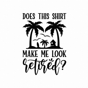 Does This Shirt Make Me Look Retired Svg Png Eps Pdf Files, Retirement Svg, Retired svg, Funny Retirement Svg, Retirement Shirt Svg