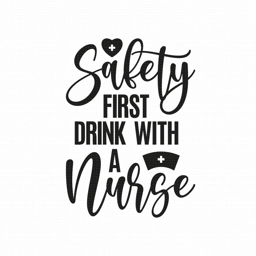 Safety First Drink With A Nurse Svg Png Eps Pdf Files, Nurse Quote Svg