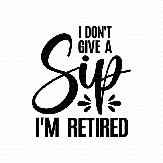 I Don T Give A Sip Im Retired