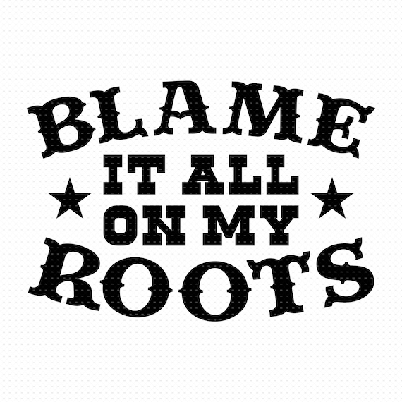 Blame It All On My Roots Blame It All On My Roots