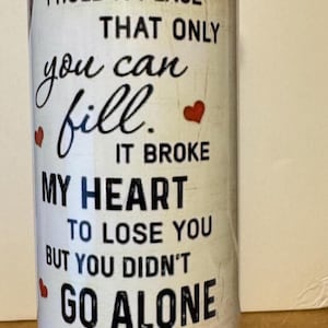 May include: White tumbler with a black and red design. The text reads "In my heart I hold a place that only you can fill. It broke my heart to lose you but you didn't go alone. A part of me went with you home."