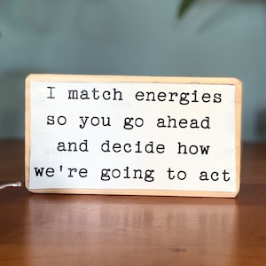 I match energies so you go ahead and decide how we're going to act- office desk wood sign - wooden shelf sitter - cubicle quotes-funny sign