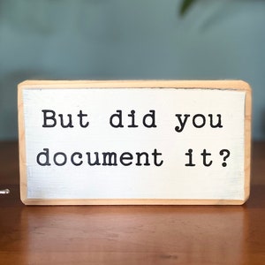 But did you document it?- office desk wood sign - wooden shelf sitter - cubicle quotes- funny farmhouse sign -Rustic Small Wooden Sign