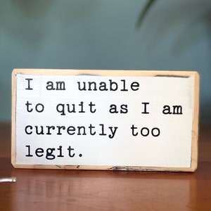 I am unable to quit as I am currently too legit - office desk wood sign - wooden shelf sitter - cubicle quotes - funny farmhouse sign - gift