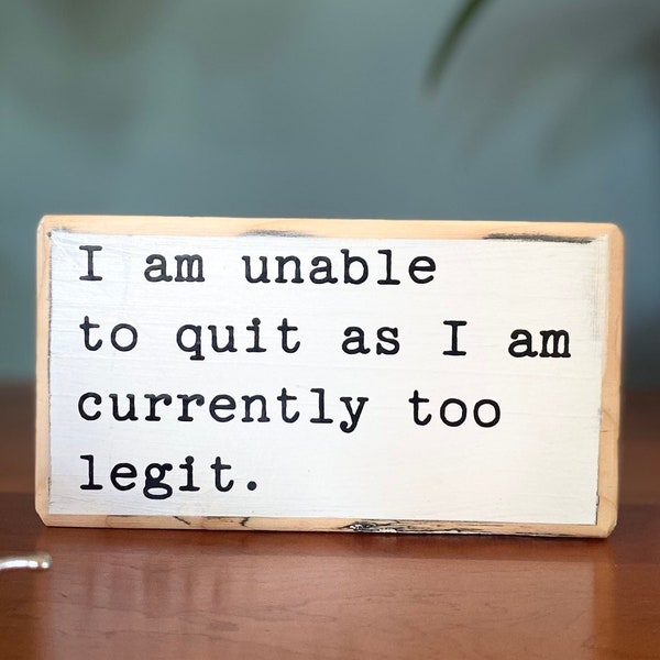 I am unable to quit as I am currently too legit - office desk wood sign - wooden shelf sitter - cubicle quotes - funny farmhouse sign - gift