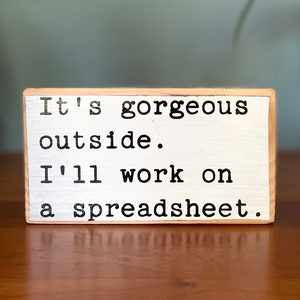 It is gorgeous outside. I will work on a spreadsheet - funny decor - office desk wood sign - cubicle quotes- funny sign- funny presents