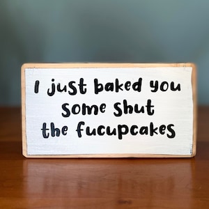 I just baked you some shut the fucupcakes -shelf sitter-cubicle quotes- funny sign-muffin lovers-sweet bar sig-coffee wood sign-cupcake