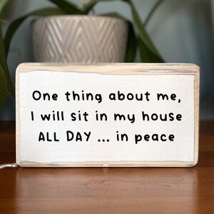 One thing about me, I will sit in my house ALL DAY...in peace-office desk wood sign -wooden shelf sitter-cubicle quotes-funny farmhouse sign