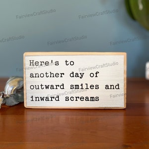 Here's to another day of outward smiles and inward screams - office desk wood sign -wooden shelf sitter-cubicle quotes- funny farmhouse sign