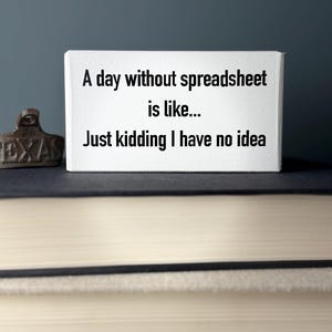 A day without spreadsheet have no idea -office desk wood sign - wooden shelf sitter - cubicle quotes- funny farmhouse sign-gifts with quotes
