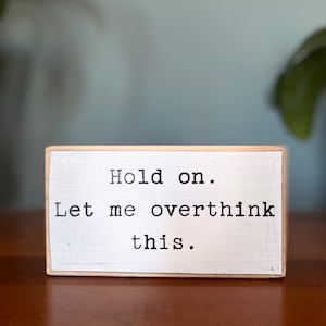 Hold on. Let me overthink this -office desk wood sign - wooden shelf sitter - cubicle quotes-gifts with quotes-small wooden sign-desk decor