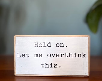 Hold on. Let me overthink this -office desk wood sign - wooden shelf sitter - cubicle quotes-gifts with quotes-small wooden sign-desk decor