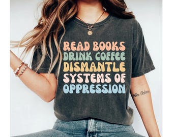 read books drink coffee dismantle systems of oppression shirt, feminist shirt, social justice shirt, equality shirt, political shirt