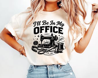 I'll Be In My Office, Sewing Lover Gift, Quilting Shirt, Funny Sewing Shirt, Gift For Sewer, Sewing Shirt, Quilter Gift, Sewing Lover Shirt