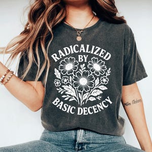Radicalized by Basic Decency Shirt, Feminist Graphic Tee, Social Justice Shirt, Activist Gift, Equality T-Shirt, Liberal Clothing Pro Choice image 1