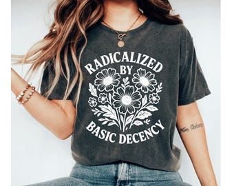 Radicalized by Basic Decency Shirt, Feminist Graphic Tee, Social Justice Shirt, Activist Gift, Equality T-Shirt, Liberal Clothing Pro Choice