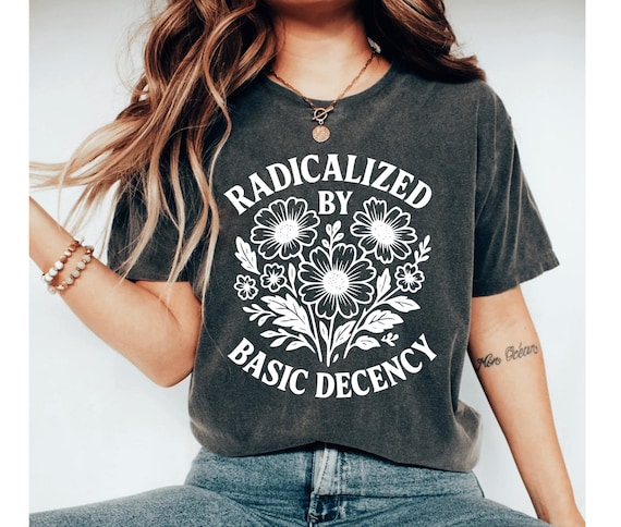 Radicalized by Basic Decency Shirt, Feminist Graphic Tee, Social Justice Shirt, Activist Gift, Equality T-Shirt, Liberal Clothing Pro Choice